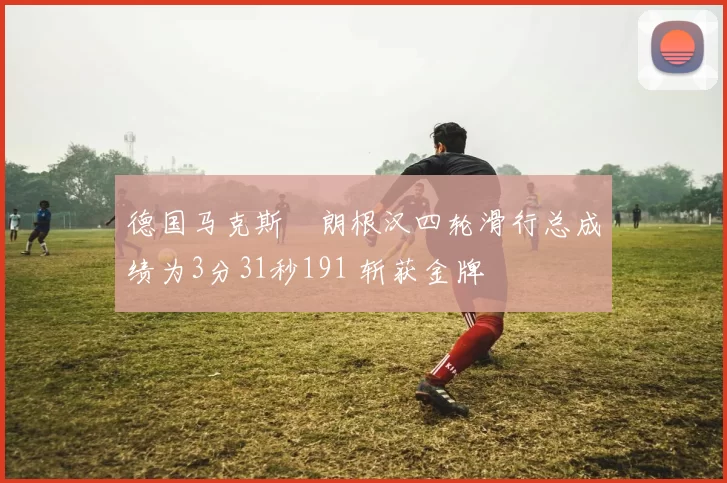 德国马克斯・朗根汉四轮滑行总成绩为3分31秒191 斩获金牌