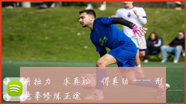 弃拙力・求真松・得真劲 —— 形意拳修炼正途