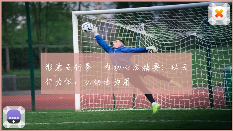 形意五行拳・内功心法精要：以五行为体，以劲法为用