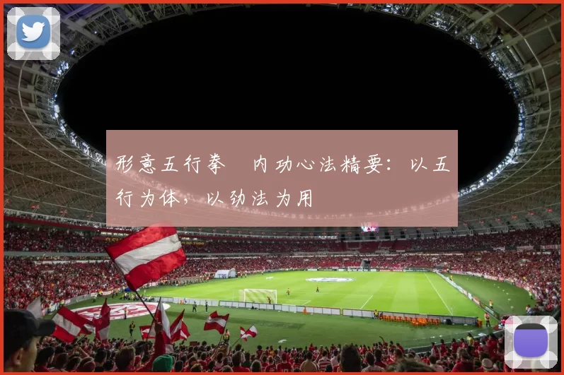 形意五行拳・内功心法精要:以五行为体,以劲法为用