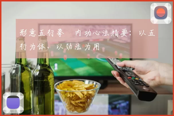 形意五行拳・内功心法精要：以五行为体，以劲法为用