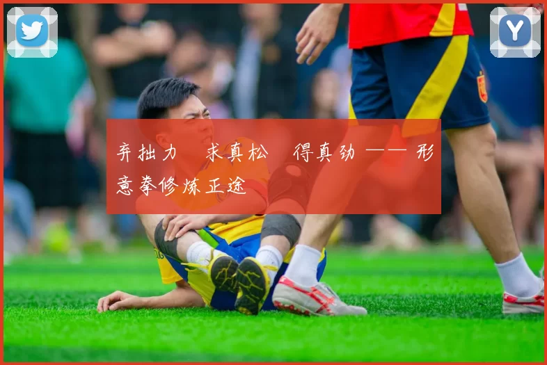 弃拙力・求真松・得真劲 —— 形意拳修炼正途