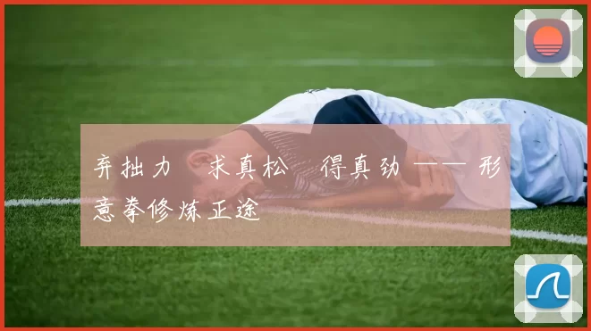 弃拙力・求真松・得真劲 —— 形意拳修炼正途