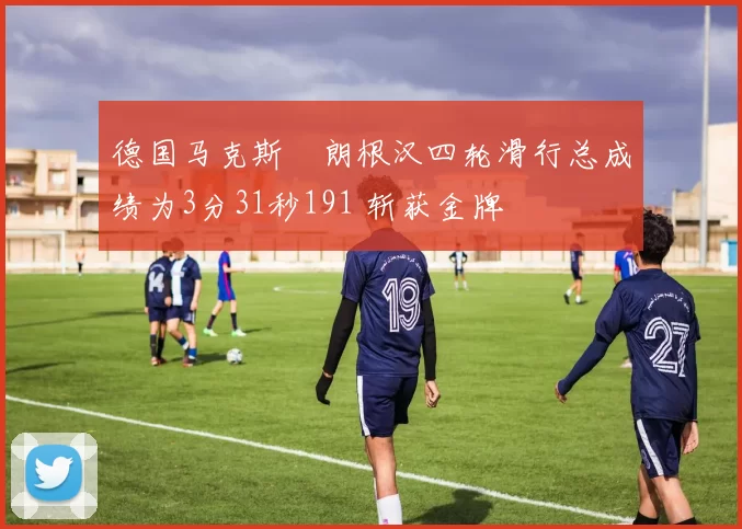 德国马克斯・朗根汉四轮滑行总成绩为3分31秒191 斩获金牌