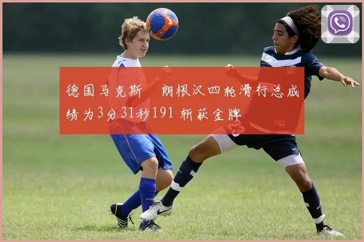德国马克斯・朗根汉四轮滑行总成绩为3分31秒191 斩获金牌