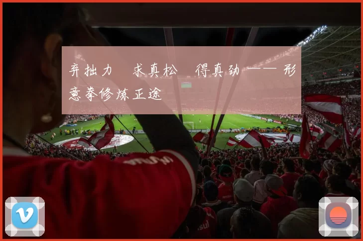 弃拙力・求真松・得真劲 —— 形意拳修炼正途