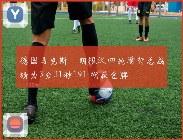 德国马克斯・朗根汉四轮滑行总成绩为3分31秒191 斩获金牌