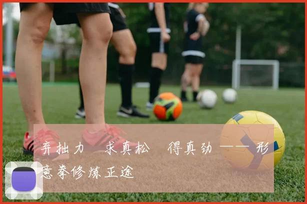 弃拙力・求真松・得真劲 —— 形意拳修炼正途