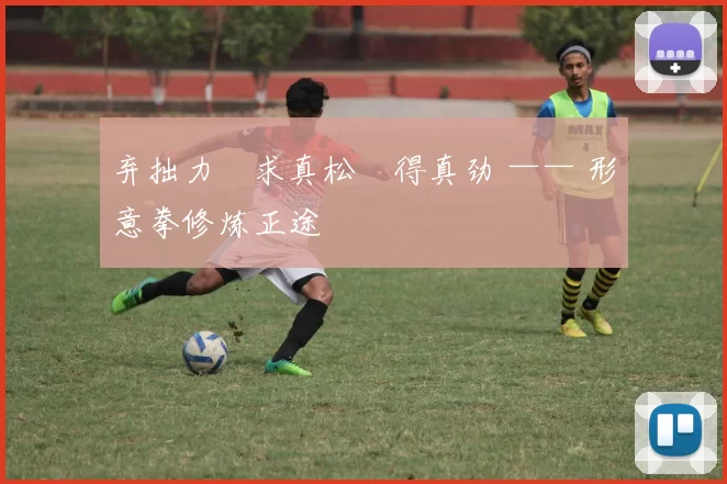 弃拙力・求真松・得真劲 —— 形意拳修炼正途