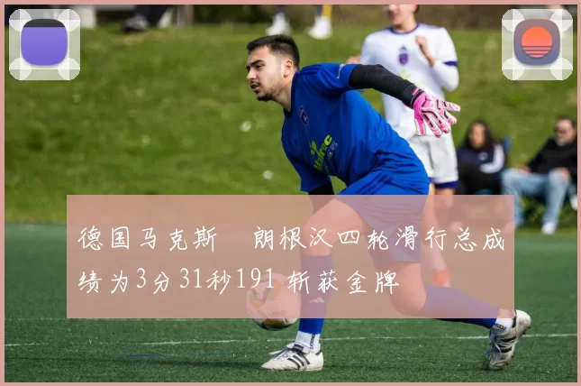 德国马克斯・朗根汉四轮滑行总成绩为3分31秒191 斩获金牌