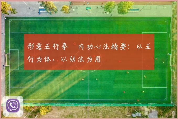 形意五行拳・内功心法精要：以五行为体，以劲法为用