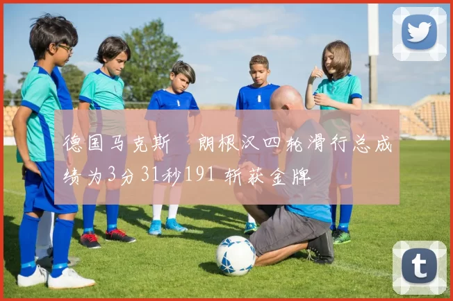 德国马克斯・朗根汉四轮滑行总成绩为3分31秒191 斩获金牌