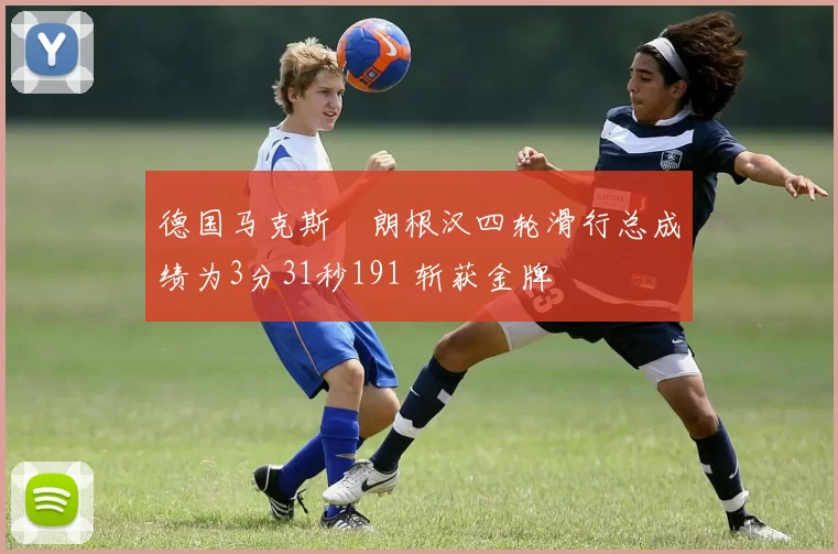 德国马克斯・朗根汉四轮滑行总成绩为3分31秒191 斩获金牌