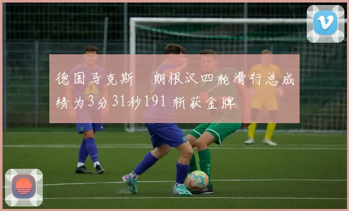 德国马克斯・朗根汉四轮滑行总成绩为3分31秒191 斩获金牌