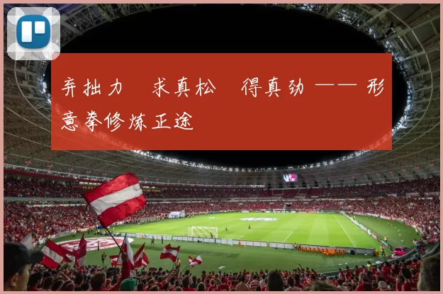 弃拙力・求真松・得真劲 —— 形意拳修炼正途