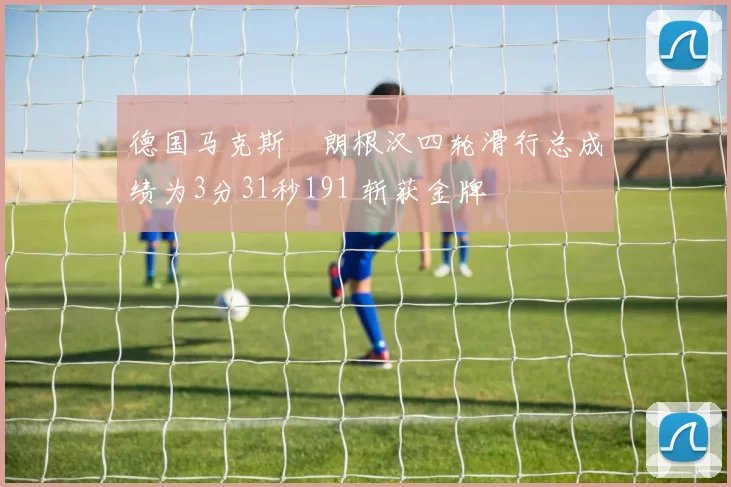 德国马克斯・朗根汉四轮滑行总成绩为3分31秒191 斩获金牌