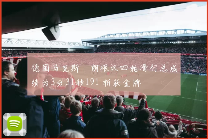 德国马克斯・朗根汉四轮滑行总成绩为3分31秒191 斩获金牌
