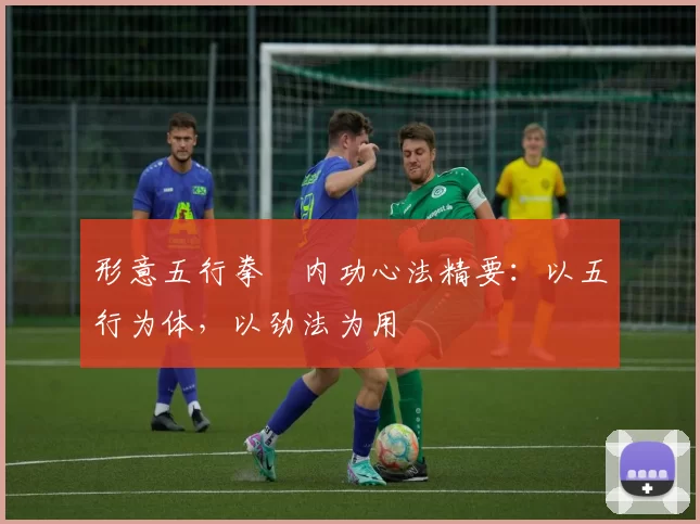 形意五行拳・内功心法精要：以五行为体，以劲法为用