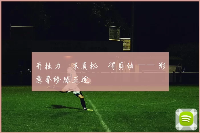 弃拙力・求真松・得真劲 —— 形意拳修炼正途