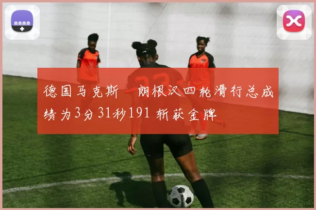 德国马克斯・朗根汉四轮滑行总成绩为3分31秒191 斩获金牌