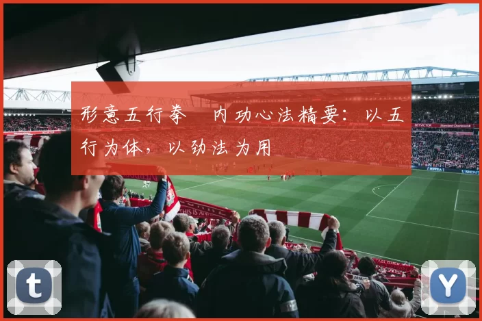 形意五行拳・内功心法精要：以五行为体，以劲法为用