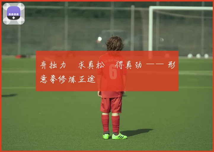 弃拙力・求真松・得真劲 —— 形意拳修炼正途