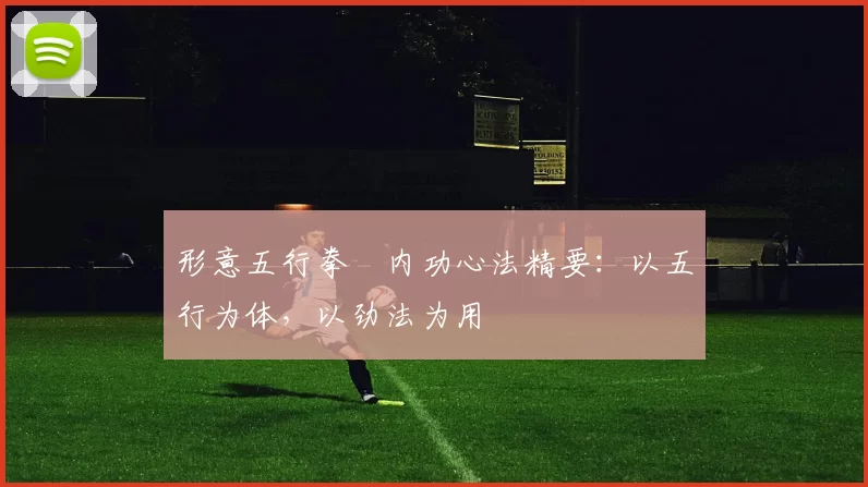 形意五行拳・内功心法精要：以五行为体，以劲法为用