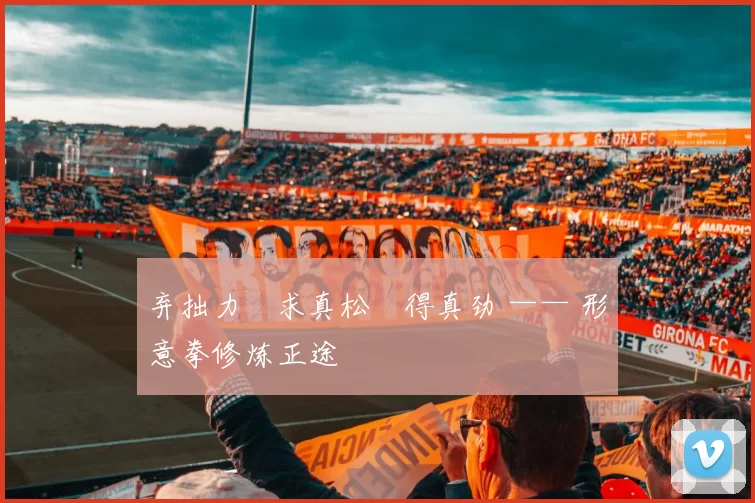 弃拙力・求真松・得真劲 —— 形意拳修炼正途