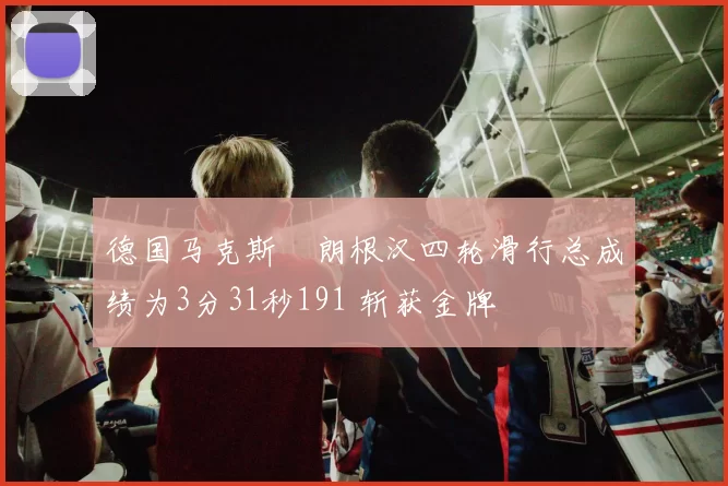 德国马克斯・朗根汉四轮滑行总成绩为3分31秒191 斩获金牌