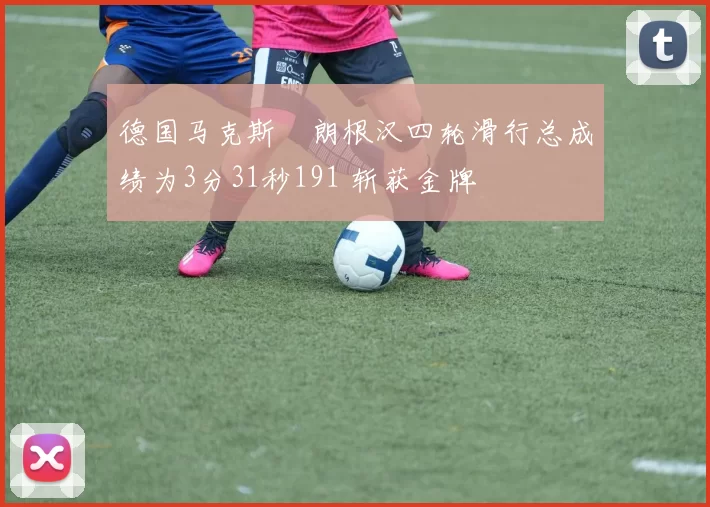 德国马克斯・朗根汉四轮滑行总成绩为3分31秒191 斩获金牌