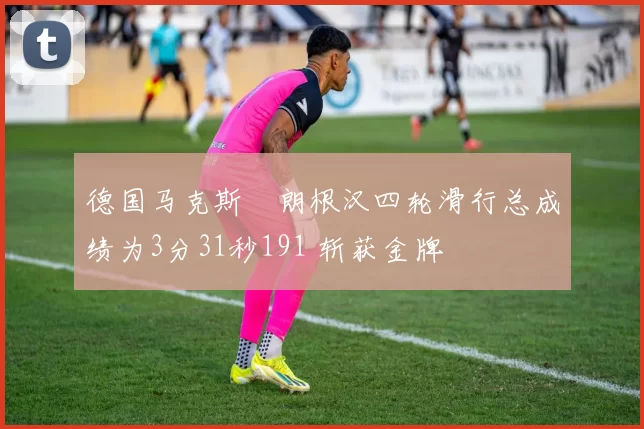 德国马克斯・朗根汉四轮滑行总成绩为3分31秒191 斩获金牌