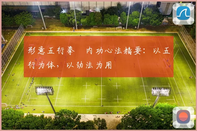 形意五行拳・内功心法精要：以五行为体，以劲法为用