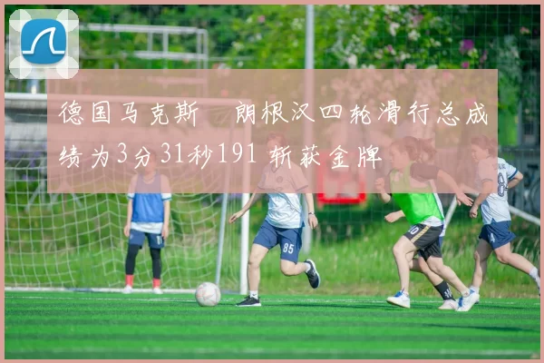 德国马克斯・朗根汉四轮滑行总成绩为3分31秒191 斩获金牌