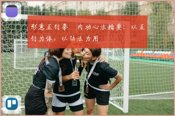 形意五行拳・内功心法精要：以五行为体，以劲法为用