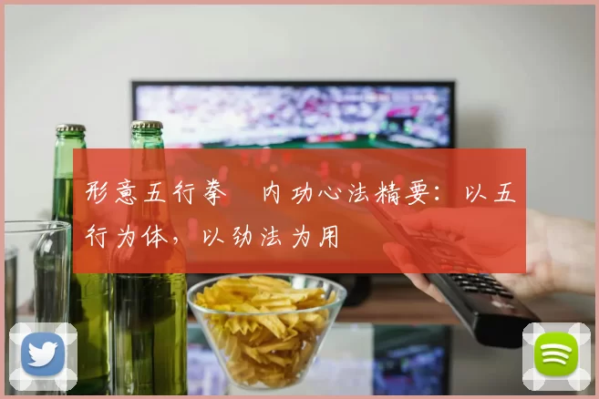 形意五行拳・内功心法精要:以五行为体,以劲法为用