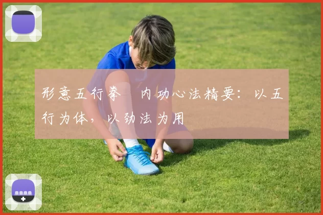 形意五行拳・内功心法精要：以五行为体，以劲法为用