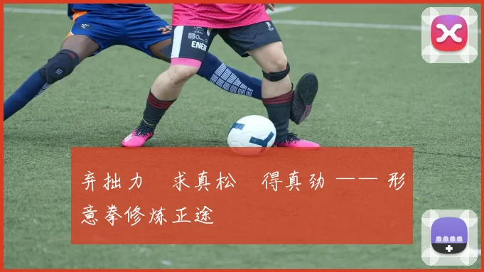 弃拙力・求真松・得真劲 —— 形意拳修炼正途