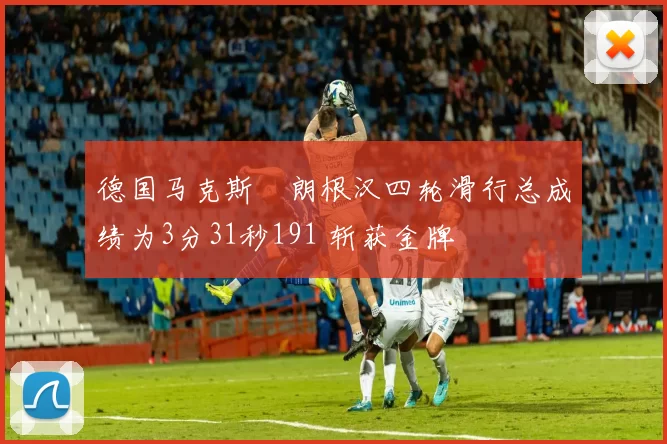 德国马克斯・朗根汉四轮滑行总成绩为3分31秒191 斩获金牌
