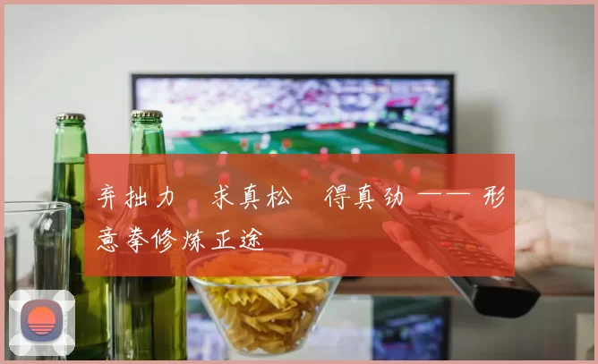 弃拙力・求真松・得真劲 —— 形意拳修炼正途