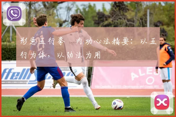 形意五行拳・内功心法精要：以五行为体，以劲法为用