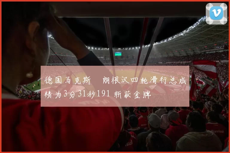 德国马克斯・朗根汉四轮滑行总成绩为3分31秒191 斩获金牌