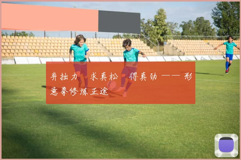 弃拙力・求真松・得真劲 —— 形意拳修炼正途