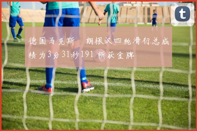 德国马克斯・朗根汉四轮滑行总成绩为3分31秒191 斩获金牌