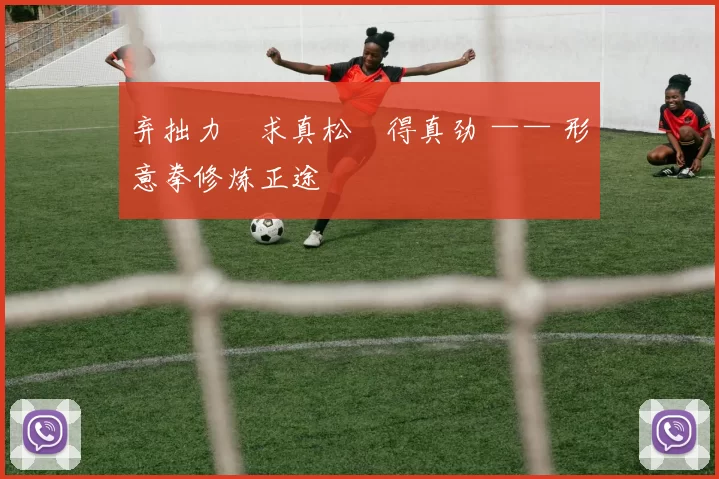 弃拙力・求真松・得真劲 —— 形意拳修炼正途