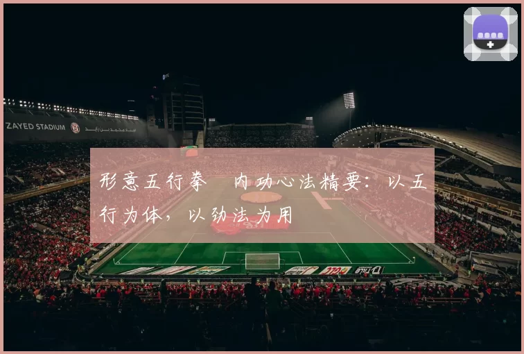 形意五行拳・内功心法精要：以五行为体，以劲法为用