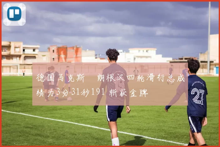 德国马克斯・朗根汉四轮滑行总成绩为3分31秒191 斩获金牌