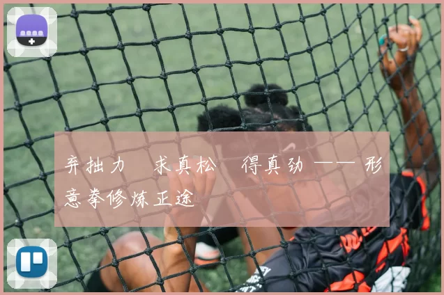 弃拙力・求真松・得真劲 —— 形意拳修炼正途