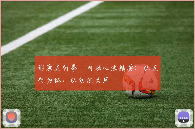 形意五行拳・内功心法精要：以五行为体，以劲法为用