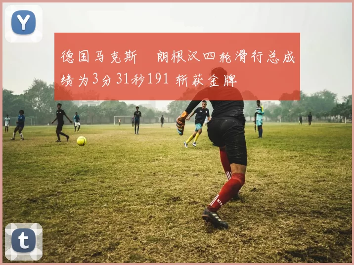 德国马克斯・朗根汉四轮滑行总成绩为3分31秒191 斩获金牌