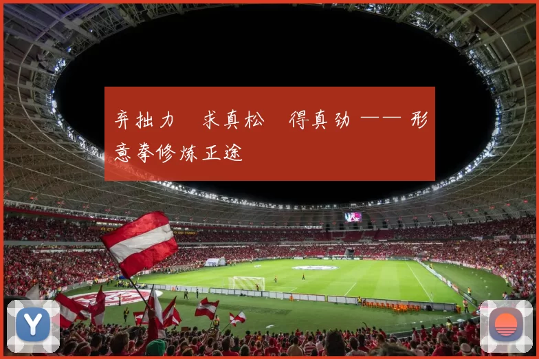 弃拙力・求真松・得真劲 —— 形意拳修炼正途